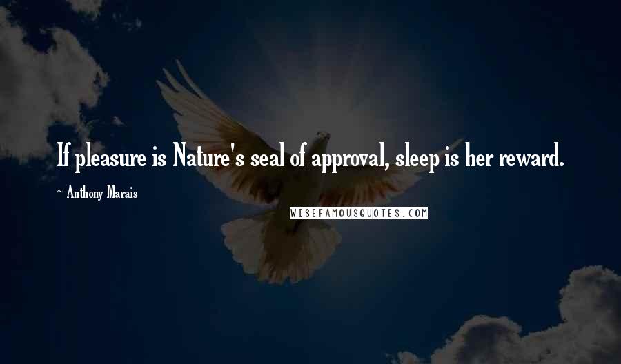 Anthony Marais Quotes: If pleasure is Nature's seal of approval, sleep is her reward.