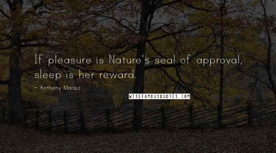 Anthony Marais Quotes: If pleasure is Nature's seal of approval, sleep is her reward.