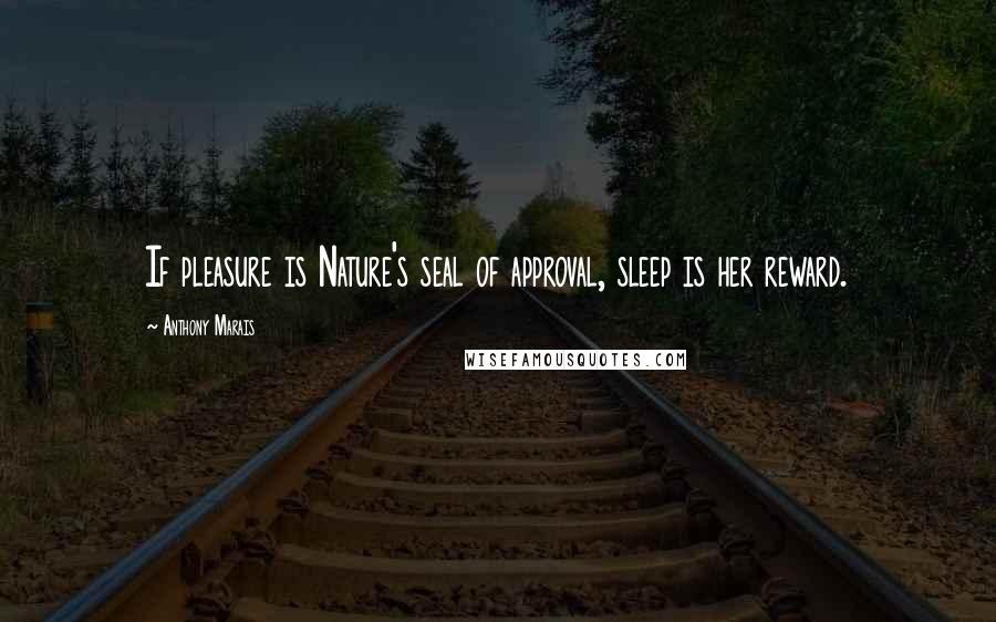 Anthony Marais Quotes: If pleasure is Nature's seal of approval, sleep is her reward.