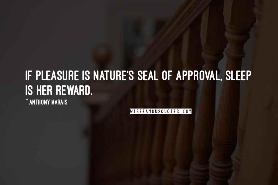 Anthony Marais Quotes: If pleasure is Nature's seal of approval, sleep is her reward.