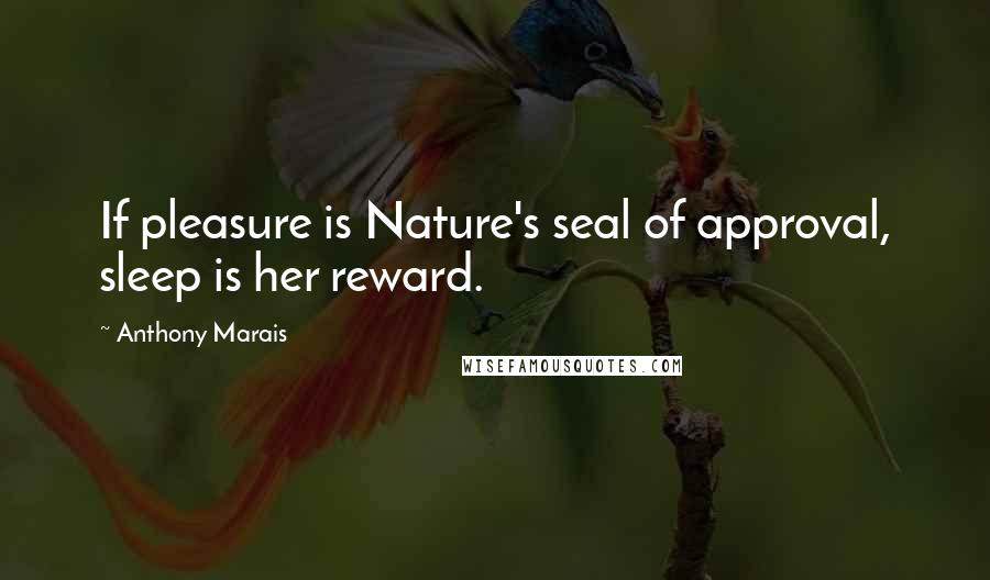 Anthony Marais Quotes: If pleasure is Nature's seal of approval, sleep is her reward.