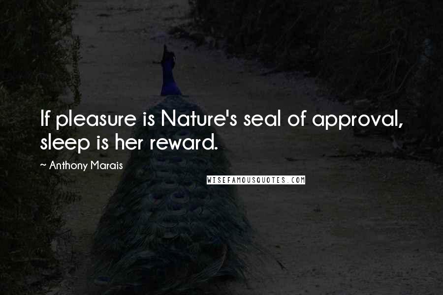 Anthony Marais Quotes: If pleasure is Nature's seal of approval, sleep is her reward.