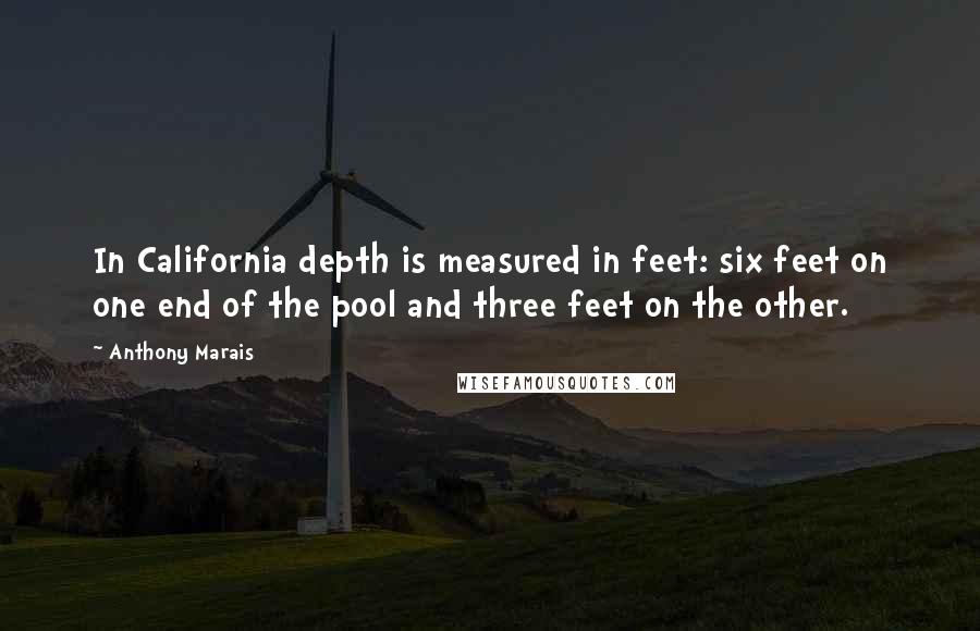 Anthony Marais Quotes: In California depth is measured in feet: six feet on one end of the pool and three feet on the other.