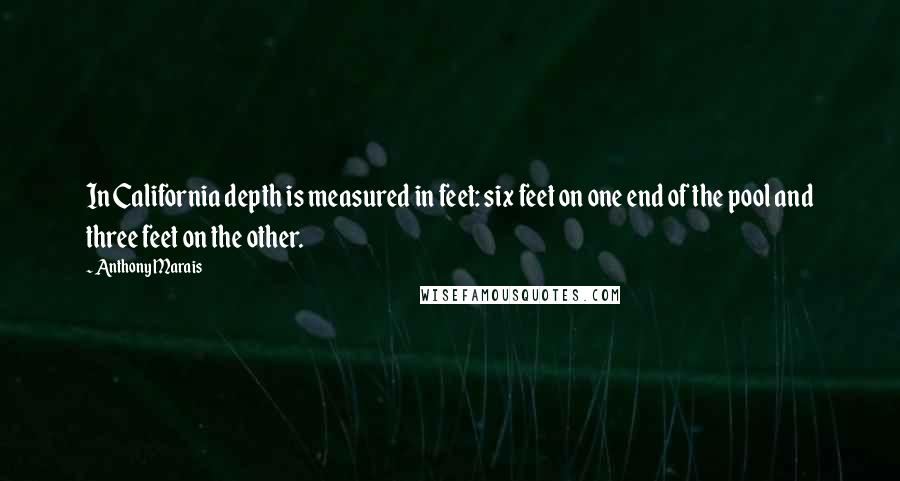 Anthony Marais Quotes: In California depth is measured in feet: six feet on one end of the pool and three feet on the other.