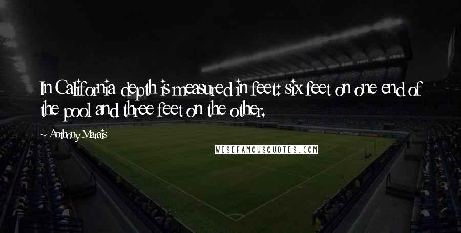 Anthony Marais Quotes: In California depth is measured in feet: six feet on one end of the pool and three feet on the other.