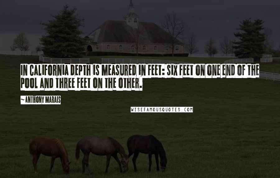 Anthony Marais Quotes: In California depth is measured in feet: six feet on one end of the pool and three feet on the other.