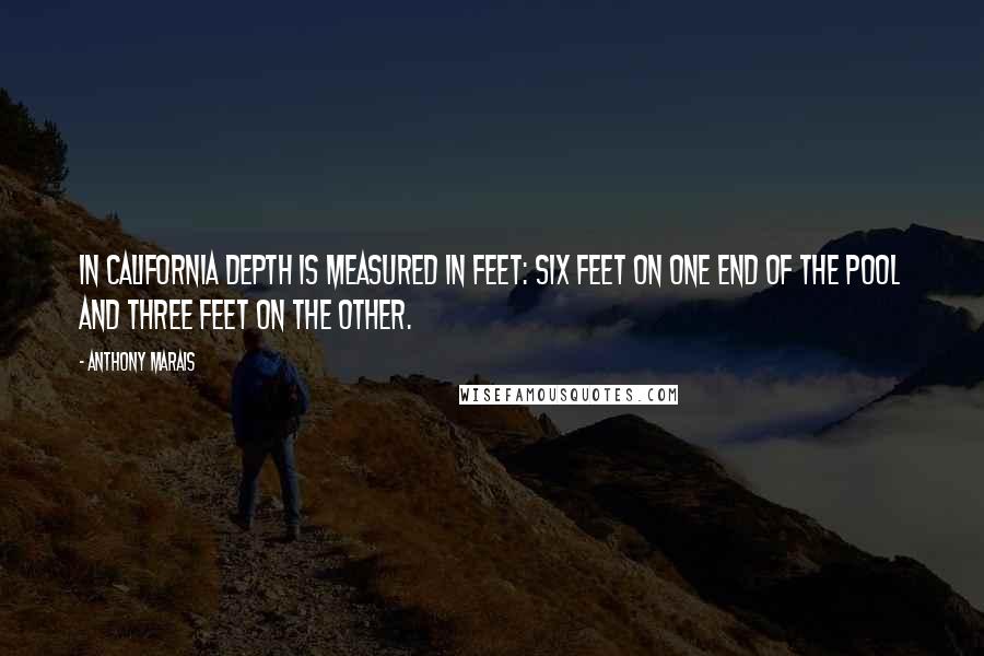 Anthony Marais Quotes: In California depth is measured in feet: six feet on one end of the pool and three feet on the other.