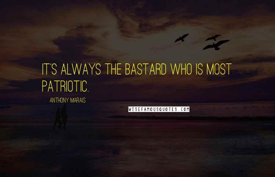 Anthony Marais Quotes: It's always the bastard who is most patriotic.