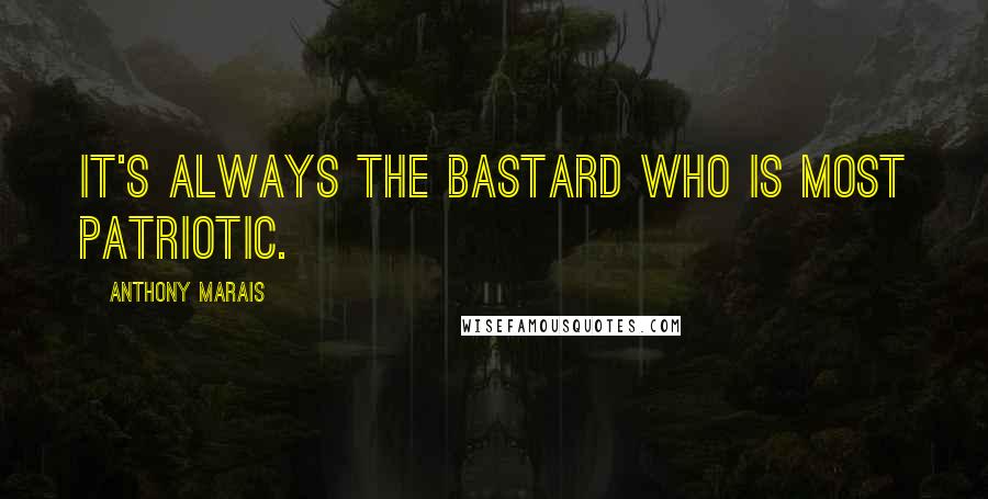 Anthony Marais Quotes: It's always the bastard who is most patriotic.