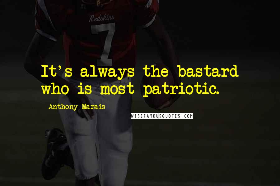 Anthony Marais Quotes: It's always the bastard who is most patriotic.