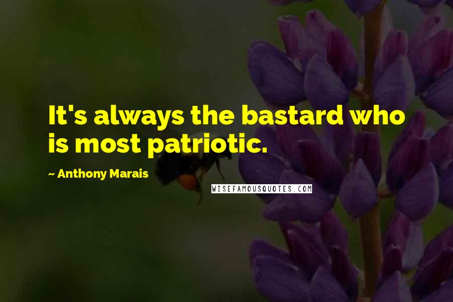 Anthony Marais Quotes: It's always the bastard who is most patriotic.