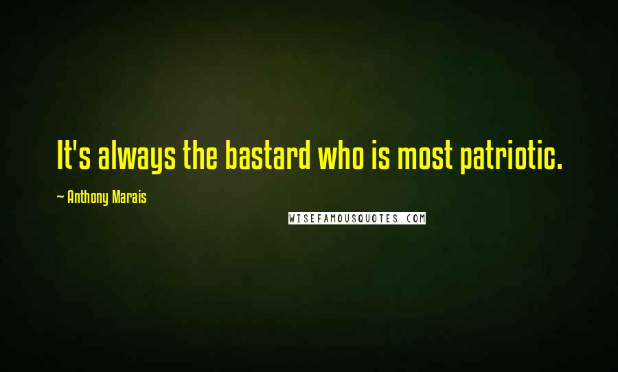 Anthony Marais Quotes: It's always the bastard who is most patriotic.