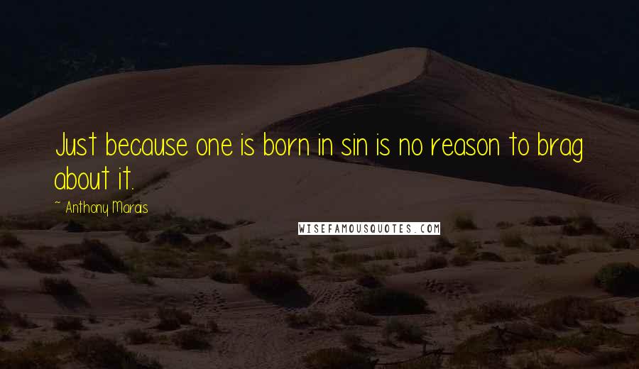 Anthony Marais Quotes: Just because one is born in sin is no reason to brag about it.