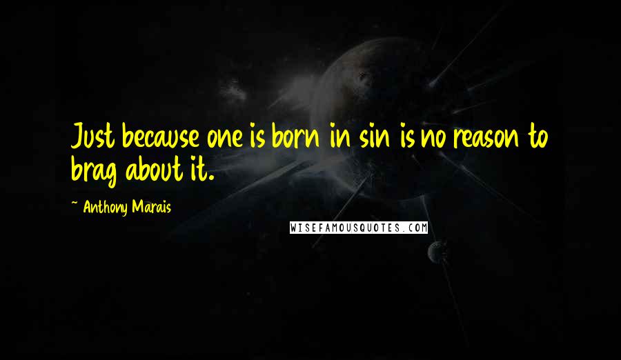 Anthony Marais Quotes: Just because one is born in sin is no reason to brag about it.