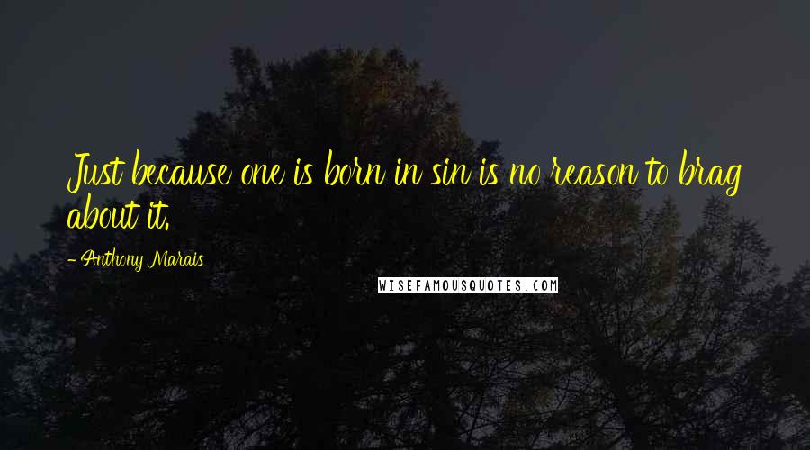 Anthony Marais Quotes: Just because one is born in sin is no reason to brag about it.