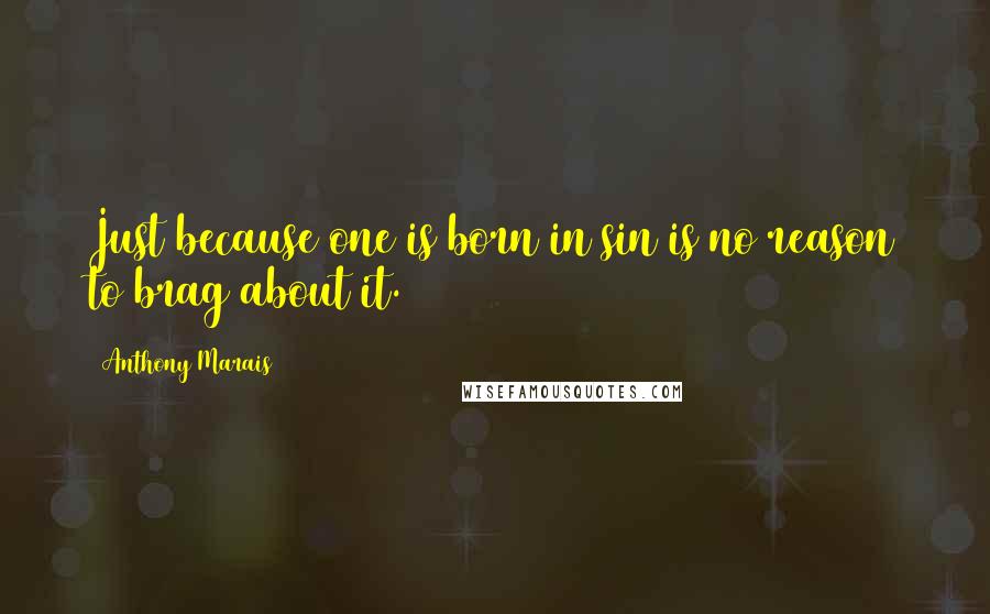 Anthony Marais Quotes: Just because one is born in sin is no reason to brag about it.