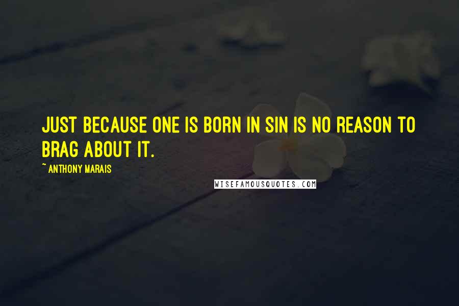 Anthony Marais Quotes: Just because one is born in sin is no reason to brag about it.