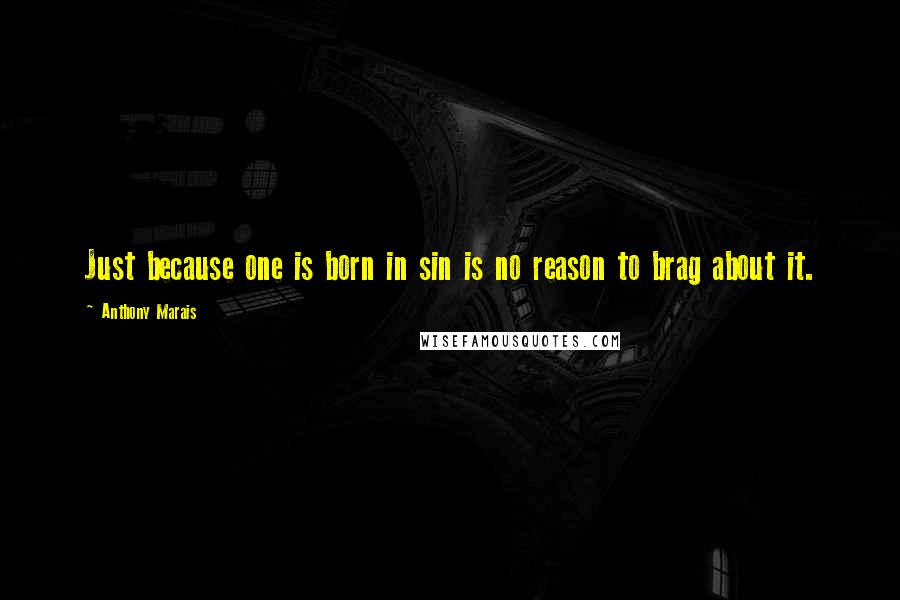 Anthony Marais Quotes: Just because one is born in sin is no reason to brag about it.