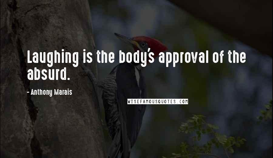Anthony Marais Quotes: Laughing is the body's approval of the absurd.