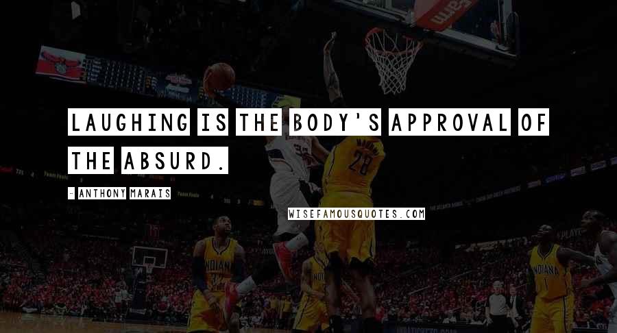 Anthony Marais Quotes: Laughing is the body's approval of the absurd.