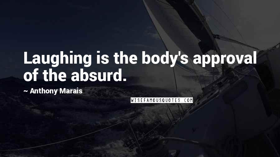 Anthony Marais Quotes: Laughing is the body's approval of the absurd.