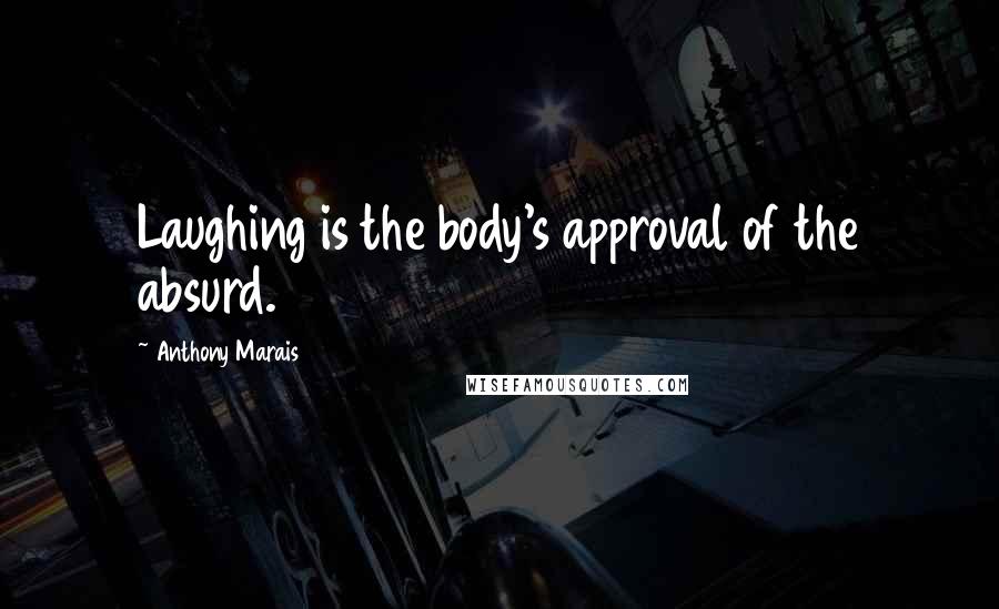 Anthony Marais Quotes: Laughing is the body's approval of the absurd.