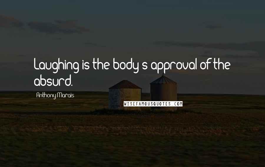 Anthony Marais Quotes: Laughing is the body's approval of the absurd.