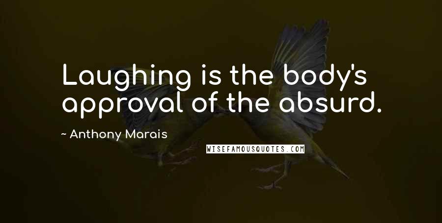 Anthony Marais Quotes: Laughing is the body's approval of the absurd.