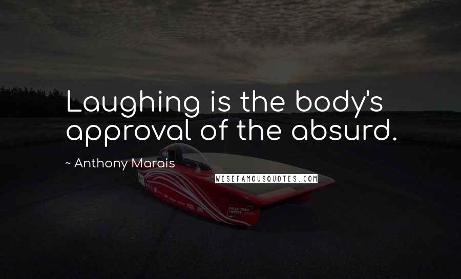 Anthony Marais Quotes: Laughing is the body's approval of the absurd.