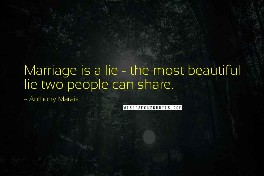 Anthony Marais Quotes: Marriage is a lie - the most beautiful lie two people can share.