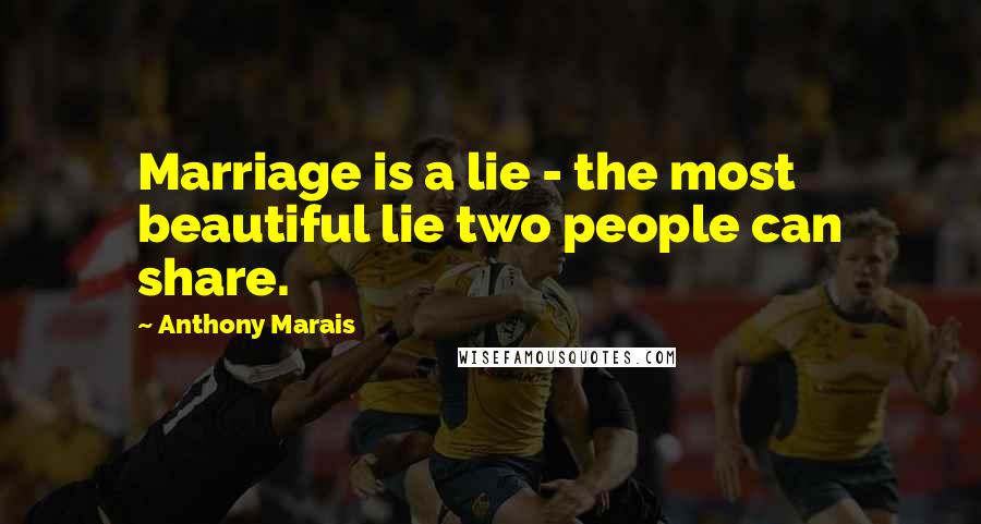 Anthony Marais Quotes: Marriage is a lie - the most beautiful lie two people can share.