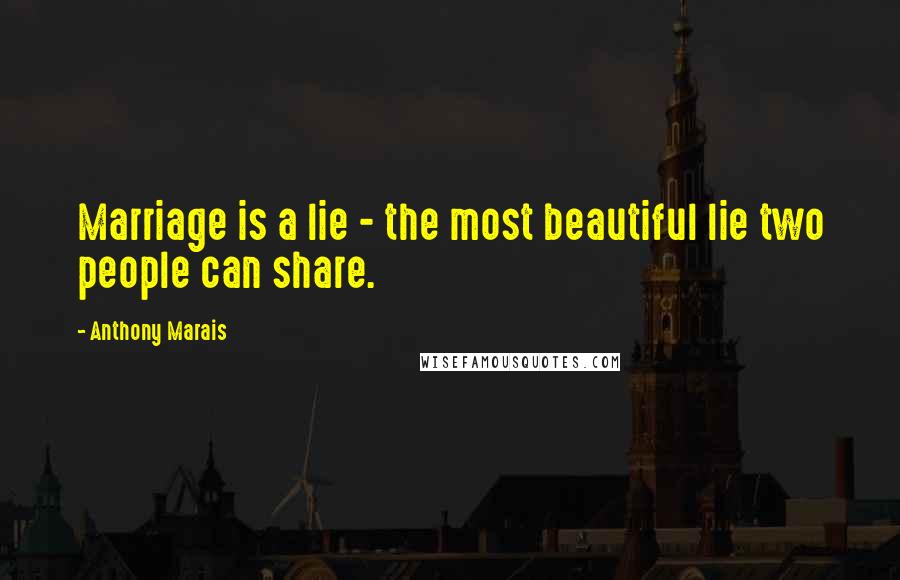 Anthony Marais Quotes: Marriage is a lie - the most beautiful lie two people can share.