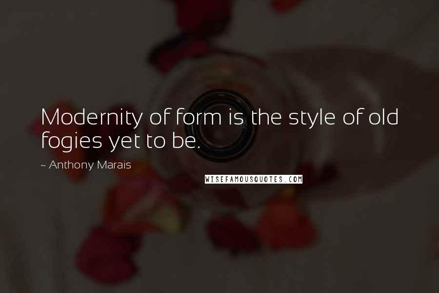 Anthony Marais Quotes: Modernity of form is the style of old fogies yet to be.