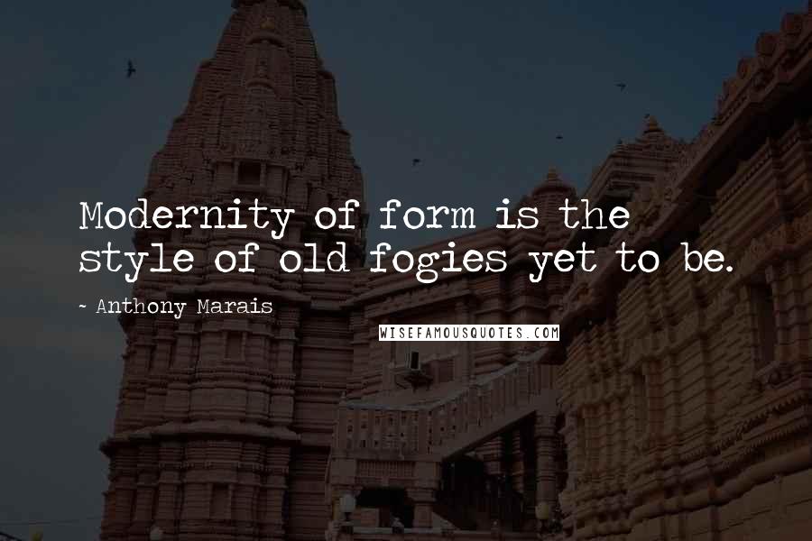 Anthony Marais Quotes: Modernity of form is the style of old fogies yet to be.