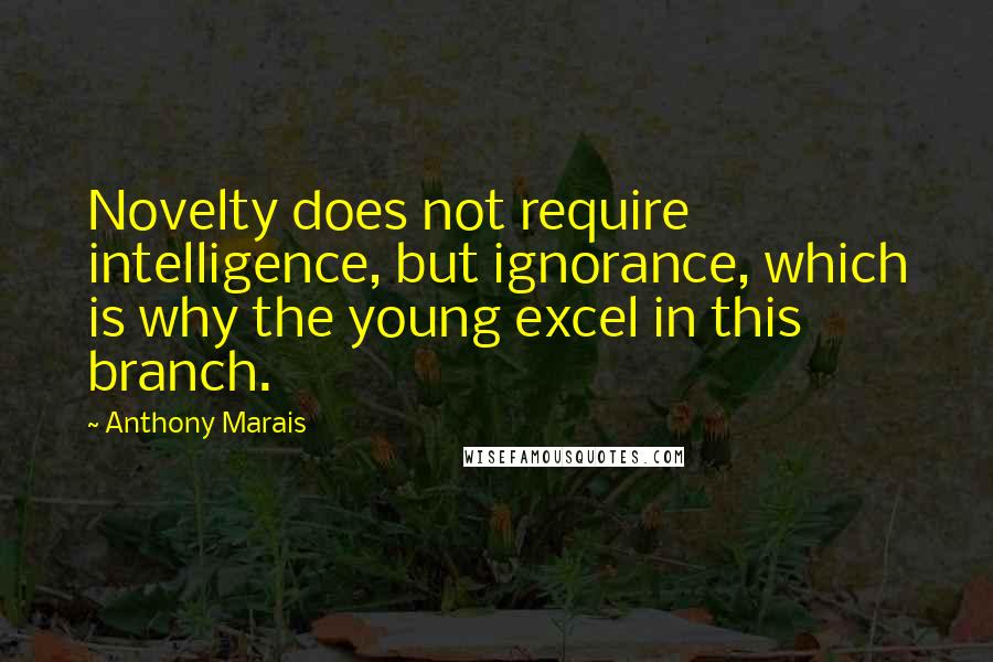 Anthony Marais Quotes: Novelty does not require intelligence, but ignorance, which is why the young excel in this branch.