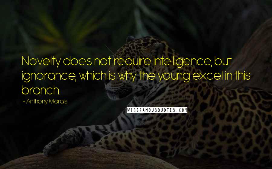 Anthony Marais Quotes: Novelty does not require intelligence, but ignorance, which is why the young excel in this branch.