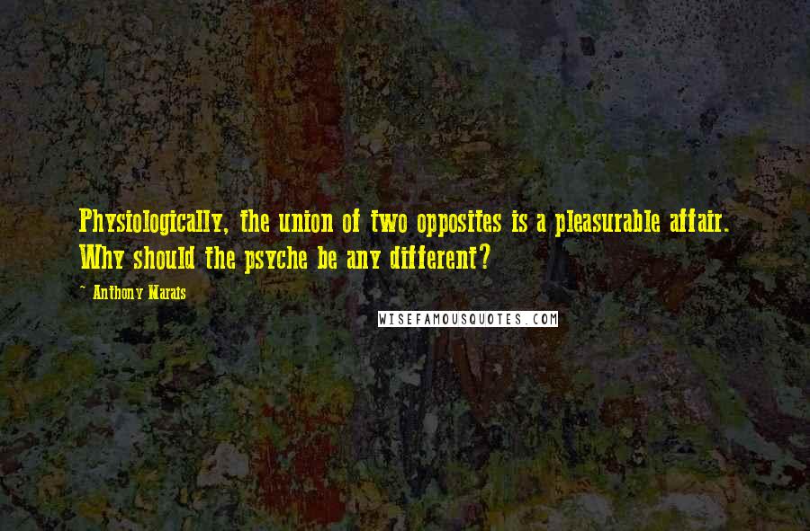 Anthony Marais Quotes: Physiologically, the union of two opposites is a pleasurable affair. Why should the psyche be any different?