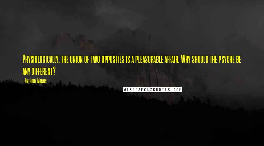 Anthony Marais Quotes: Physiologically, the union of two opposites is a pleasurable affair. Why should the psyche be any different?