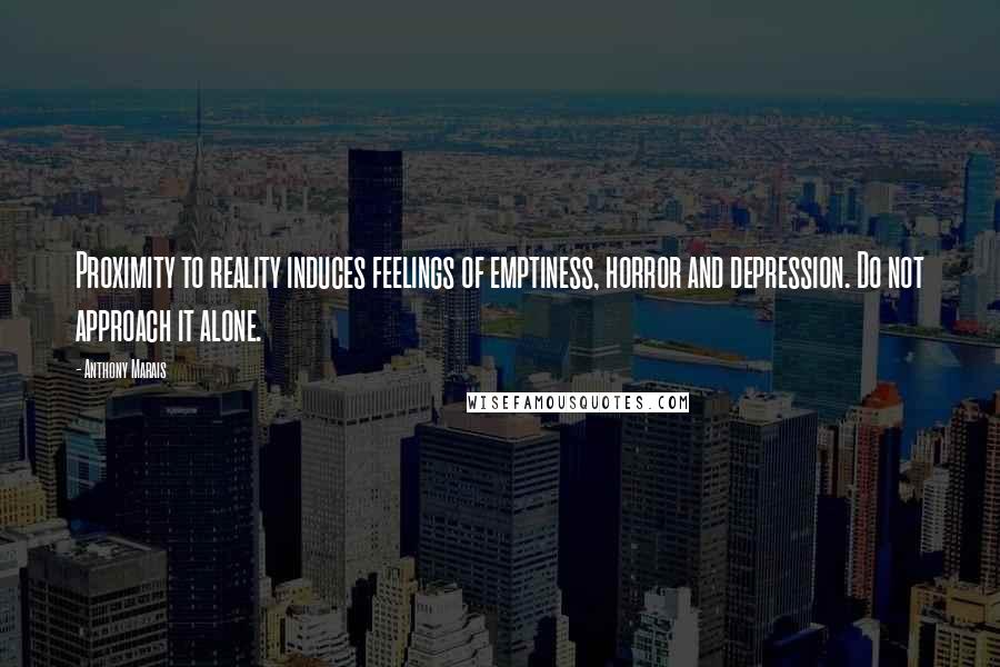 Anthony Marais Quotes: Proximity to reality induces feelings of emptiness, horror and depression. Do not approach it alone.