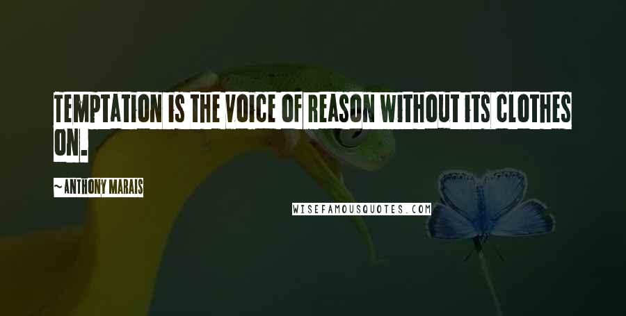 Anthony Marais Quotes: Temptation is the voice of reason without its clothes on.