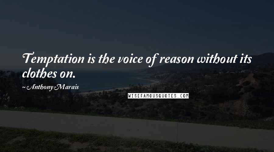 Anthony Marais Quotes: Temptation is the voice of reason without its clothes on.