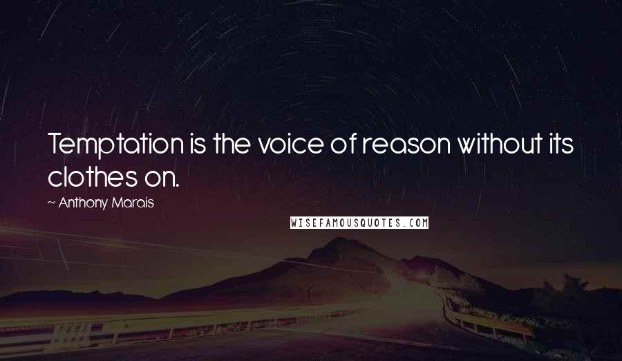 Anthony Marais Quotes: Temptation is the voice of reason without its clothes on.