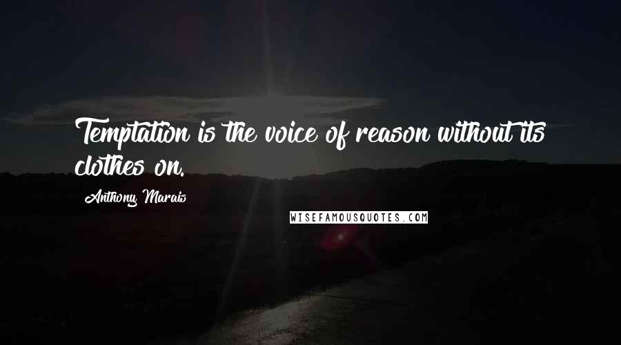 Anthony Marais Quotes: Temptation is the voice of reason without its clothes on.