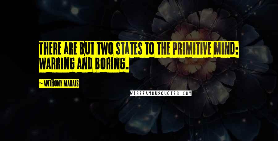 Anthony Marais Quotes: There are but two states to the primitive mind: warring and boring.