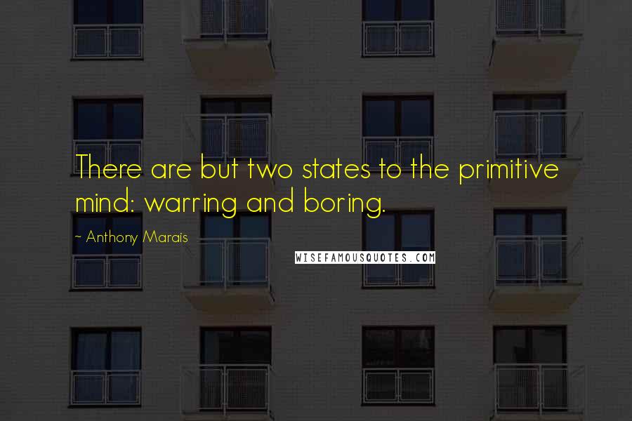 Anthony Marais Quotes: There are but two states to the primitive mind: warring and boring.