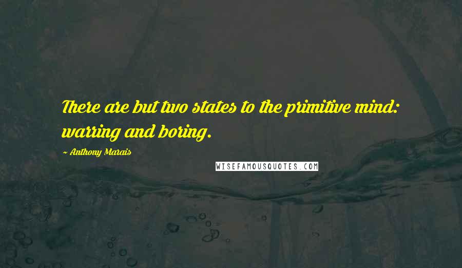 Anthony Marais Quotes: There are but two states to the primitive mind: warring and boring.