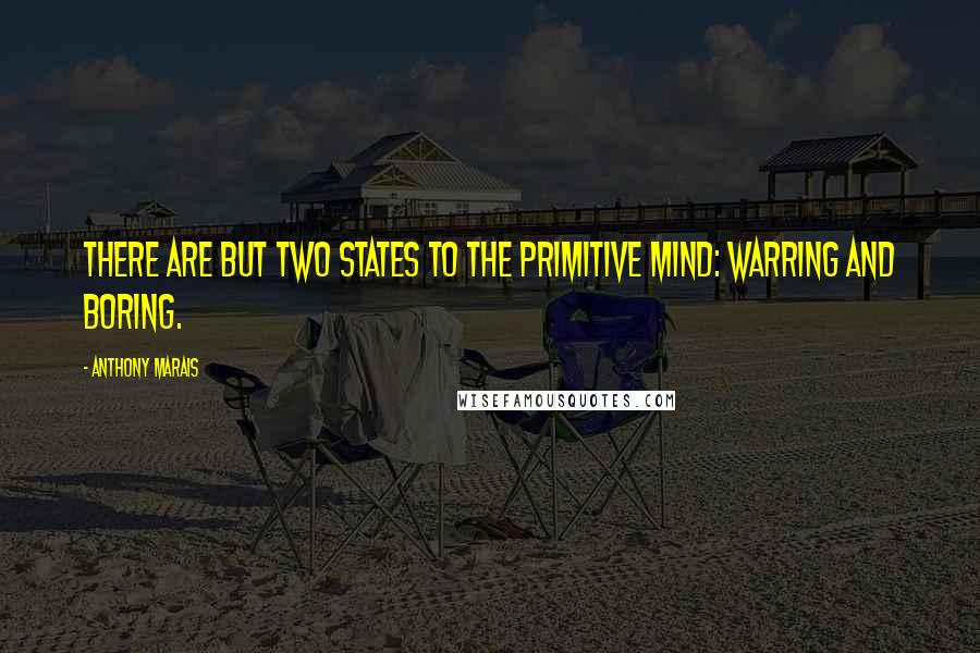 Anthony Marais Quotes: There are but two states to the primitive mind: warring and boring.