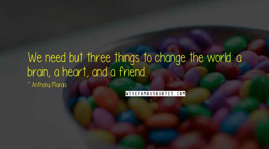 Anthony Marais Quotes: We need but three things to change the world: a brain, a heart, and a friend.