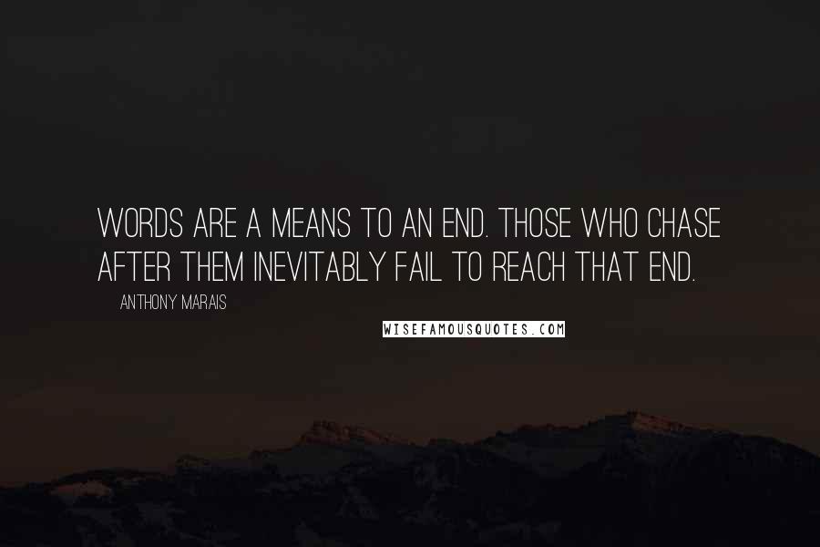 Anthony Marais Quotes: Words are a means to an end. Those who chase after them inevitably fail to reach that end.