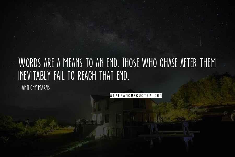 Anthony Marais Quotes: Words are a means to an end. Those who chase after them inevitably fail to reach that end.